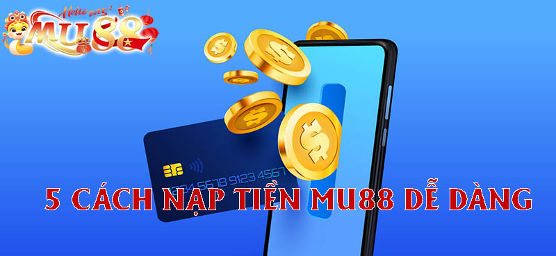 5 cách nạp tiền MU88 dễ dàng.